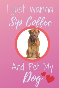 Paperback I Just Wanna Sip Coffee And Pet My Dog - Notebook Dogue de Bordeaux Dog: signed Notebook/Journal Book to Write in, (6 x 9), 120 Pages Book