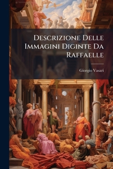 Descrizione Delle Immagini Diginte Da Raffaelle: Durbino Net Palazzo Vaticano E Nella Farnesina Alta Lungara Con Alemn Ragionamente In More Delle Sne ... Aecresecnta Anche... - Pr