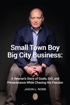 Small Town Boy, Big City Business: A Veteran’s Story of Goals, Grit, and Perseverance While Chasing His Passion
