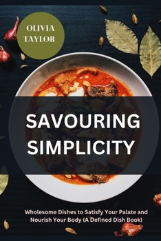 Paperback Savouring Simplicity: Wholesome Dishes to Satisfy Your Palate and Nourish Your Body (A Defined Dish Book) Book