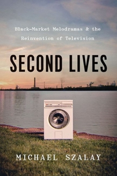 Hardcover Second Lives: Black-Market Melodramas and the Reinvention of Television Book