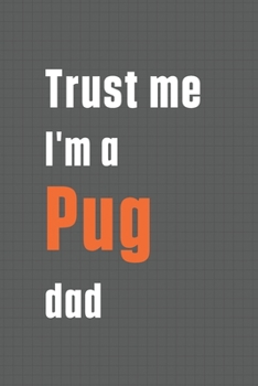 Trust me I'm a Pug dad: For Pug Dog Dad