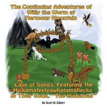 Paperback The Continuing Adventures Of Willy The Worm At Harmony Mountain: Cave Of Songs, Featuring The Hickamafeelyawhatamahecks & Their Song. "The Hickamas" Book