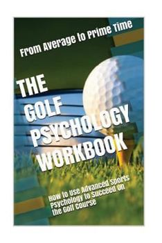 Paperback The Golf Psychology Workbook: How to Use Advanced Sports Psychology to Succeed on the Golf Course Book