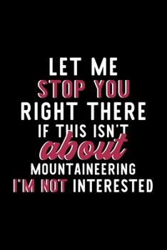 Let Me Stop You Right There If This Isn't About Mountaineering I'm Not Interested: Notebook for Mountaineering Lover | Great Christmas & Birthday Gift ... Fan Diary | 120 pages 6x9 inches