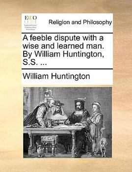 Paperback A Feeble Dispute with a Wise and Learned Man. by William Huntington, S.S. ... Book