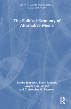 The Political Economy of Alternative Media (Politics, Media and Political Communication)