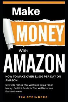 Make Money with Amazon - How to Make Over $1,000 Per Day on Amazon: Over 100 Niches That Will Make You a Ton of Money, Sell Hot Products That Will Make You Passive Income