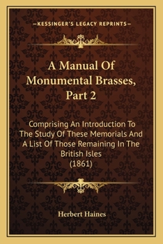 Paperback A Manual Of Monumental Brasses, Part 2: Comprising An Introduction To The Study Of These Memorials And A List Of Those Remaining In The British Isles Book