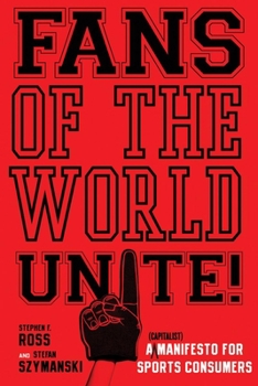 Hardcover Fans of the World, Unite!: A (Capitalist) Manifesto for Sports Consumers Book