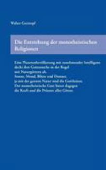 Paperback Die Entstehung der monotheistischen Religionen: Eine Planetenbevölkerung mit zunehmender Intelligenz deckt ihre Gottessuche in der Regel mit Naturgött [German] Book
