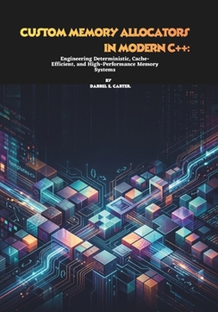 Paperback Custom Memory Allocators in Modern C++: Engineering Deterministic, Cache-Efficient, and High-Performance Memory Systems Book