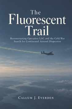 Paperback The Fluorescent Trail: Reconstructing Operation LAC and the Cold War Search for Continental Aerosol Dispersion Book