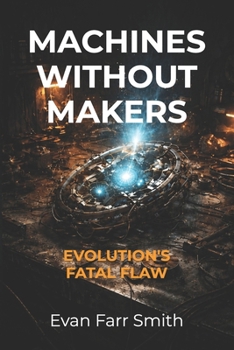 Machines Without Makers: Evolution's Fatal Flaw