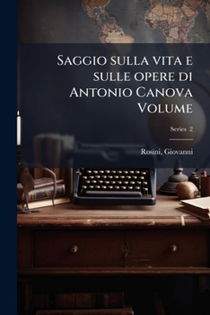 Saggio sulla vita e sulle opere di Antonio Canova Volume (Italian Edition)
