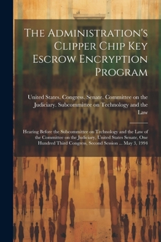 Paperback The Administration's Clipper Chip key Escrow Encryption Program: Hearing Before the Subcommittee on Technology and the Law of the Committee on the Jud Book
