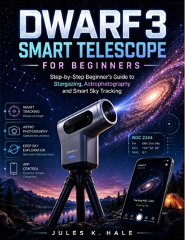 DWARF 3 SMART TELESCOPE FOR BEGINNERS: Step-by-Step Beginner’s Guide to Stargazing, Astrophotography and Smart Sky Tracking