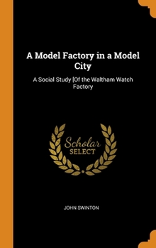 Hardcover A Model Factory in a Model City: A Social Study [Of the Waltham Watch Factory Book