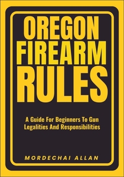 Paperback Oregon Firearm Rules: A Guide For Beginners To Gun Legalities And Responsibilities Book