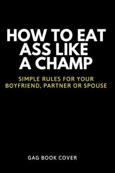 Paperback How to Eat Ass Like a Champ - Simple Rules for your Boyfriend, Partner or Spouse - Gag Book Cover: Hilarious, Offensive & Adult Prank Journal - Funny Book