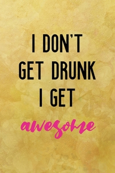 I don't get drunk I get awesome: All Purpose 6x9 Blank Lined Notebook Journal Way Better Than A Card Trendy Unique Gift Yellow Texture Vintage