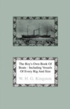 Hardcover The Boy's Own Book of Boats - Including Vessels of Every Rig and Size to be Found Floating on the Waters in All Parts of the World - Together with Com Book