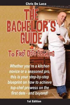 Paperback The Bachelor's Guide to First Date Cooking: The hands-on guide to creating the first date she'll never forget. Book