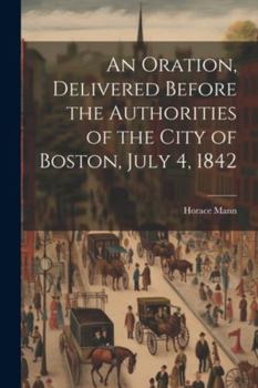 Paperback An Oration, Delivered Before the Authorities of the City of Boston, July 4, 1842 Book