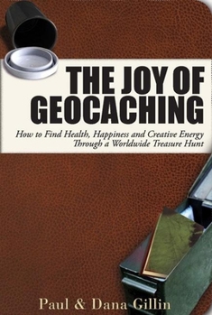 Paperback The Joy of Geocaching: How to Find Health, Happiness and Creative Energy Through a Worldwide Treasure Hunt Book