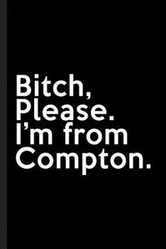 Bitch, Please. I'm From Compton.: A Vulgar Adult Composition Book for a Native Compton, CA Resident