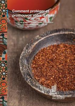 Comment protéger et promouvoir votre culture: Guide pratique de la propriété intellectuelle pour les peuples autochtones et les communautés locales