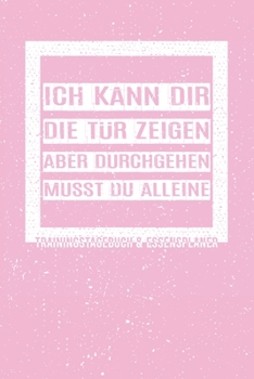 Ich kann dir die Tür zeigen, aber durchgehen musst du alleine. Trainingstagebuch & Essensplaner: Fitness und Ernährungstagebuch für das Sportstudio, ... im Fitnessstudio. Rosa (German Edition)
