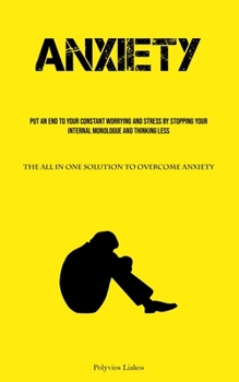 Paperback Anxiety: Put An End To Your Constant Worrying And Stress By Stopping Your Internal Monologue And Thinking Less (The All In One Solution To Overcome An Book