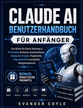 CLAUDE AI BENUTZERHANDBUCH FÜR ANFÄNGER (German Edition)