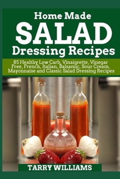 Paperback Homemade Salad Dressing Recipe: 85 Healthy Low Carb, Vinaigrette, Vinegar Free, French, Italian, Balsamic, Sour Cream, Mayonnaise and Classic Salad Dr Book