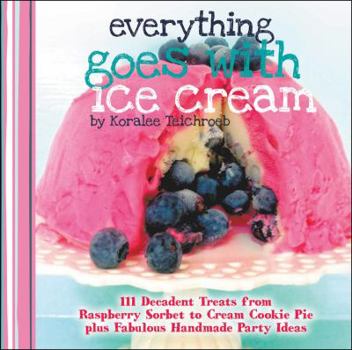 Hardcover Everything Goes with Ice Cream: 111 Decadent Treats from Raspberry Sorbet to Cream Cookie Pie Plus Fabulous Handmade Party Ideas Book