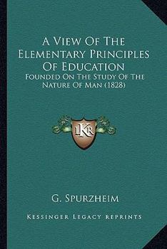 Paperback A View Of The Elementary Principles Of Education: Founded On The Study Of The Nature Of Man (1828) Book