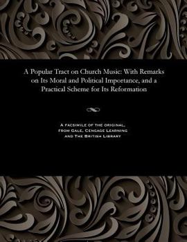 Paperback A Popular Tract on Church Music: With Remarks on Its Moral and Political Importance, and a Practical Scheme for Its Reformation Book