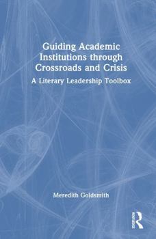 Hardcover Guiding Academic Institutions Through Crossroads and Crisis: A Literary Leadership Toolbox Book