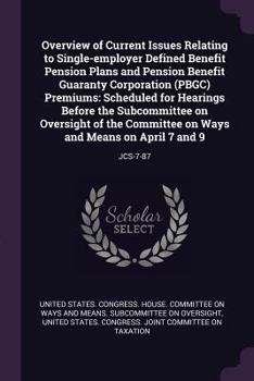 Overview of Current Issues Relating to Single-Employer Defined Benefit Pension Plans and Pension Benefit Guaranty Corporation (Pbgc) Premiums: Scheduled for Hearings Before the Subcommittee on Oversig