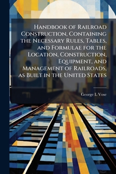 Handbook of Railroad Construction: For the use of American engineers. Containing the necessary rules, tables, and formulæ for the location, ... of railroads, as built in the United States