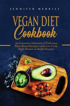 Paperback Vegan Diet Cookbook: An Extensive Selection of Delicious Plant-Based Recipes with Low-Carb, High-Protein to Build Muscles Book