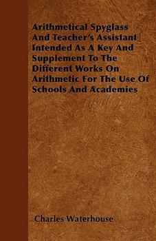 Paperback Arithmetical Spyglass And Teacher's Assistant Intended As A Key And Supplement To The Different Works On Arithmetic For The Use Of Schools And Academi Book