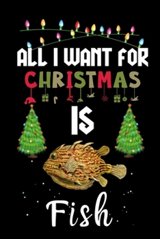All I Want For Christmas Is Fish: Fish lovers Appreciation gifts for Xmas, Funny Fish Christmas Notebook / Thanksgiving & Christmas Gift