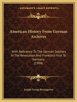 Paperback American History From German Archives: With Reference To The German Soldiers In The Revolution And Franklin's Visit To Germany (1904) Book