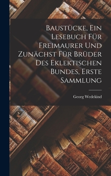 Hardcover Baustücke, Ein Lesebuch Für Freimaurer Und Zunächst Für Brüder Des Eklektischen Bundes, Erste Sammlung [German] Book