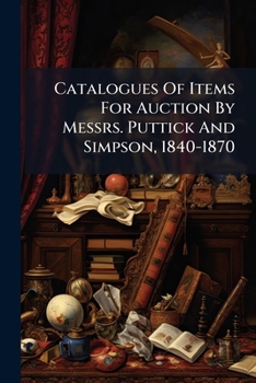 Catalogues Of Items For Auction By Messrs. Puttick And Simpson, 1840-1870