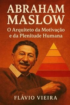 Abraham Maslow: O Arquiteto da Motivação e da Plenitude Humana (Portuguese Edition)