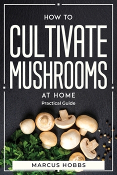 Paperback How to Cultivate Mushrooms at Home: Practical Guide Book