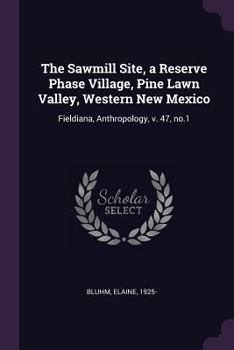 Paperback The Sawmill Site, a Reserve Phase Village, Pine Lawn Valley, Western New Mexico: Fieldiana, Anthropology, v. 47, no.1 Book